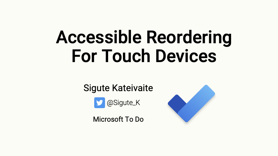 First slide showing title, author name and company: Accessible Reordering For Touch Devices, Sigute Kateivaite, Microsoft To Do, twitter handle: @Sigute_K